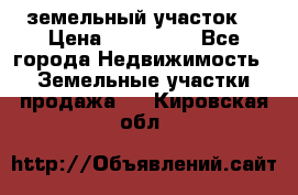 . земельный участок  › Цена ­ 300 000 - Все города Недвижимость » Земельные участки продажа   . Кировская обл.